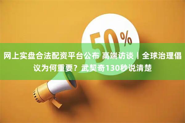 网上实盘合法配资平台公布 高端访谈丨全球治理倡议为何重要？武契奇130秒说清楚