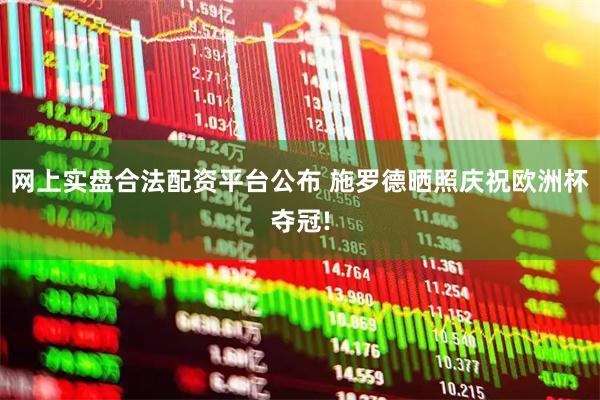 网上实盘合法配资平台公布 施罗德晒照庆祝欧洲杯夺冠!