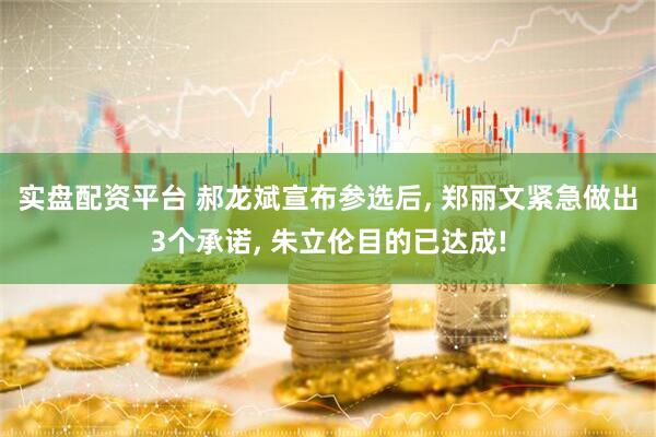 实盘配资平台 郝龙斌宣布参选后, 郑丽文紧急做出3个承诺, 朱立伦目的已达成!