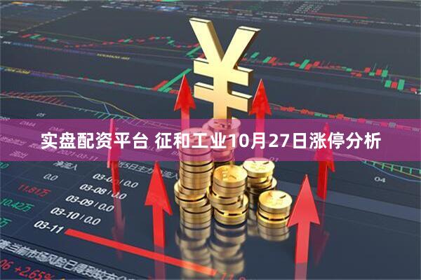 实盘配资平台 征和工业10月27日涨停分析