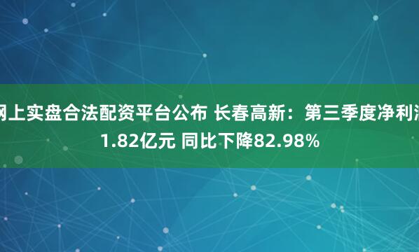 网上实盘合法配资平台公布 长春高新：第三季度净利润1.82亿元 同比下降82.98%