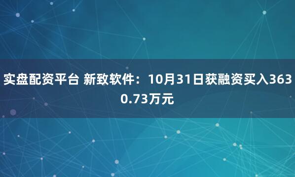 实盘配资平台 新致软件：10月31日获融资买入3630.73万元