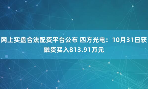 网上实盘合法配资平台公布 四方光电：10月31日获融资买入813.91万元