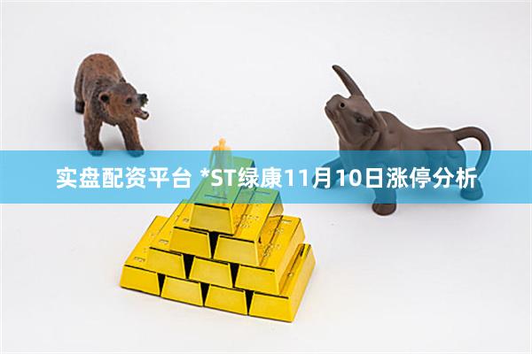实盘配资平台 *ST绿康11月10日涨停分析