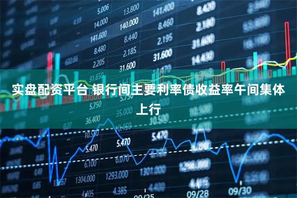 实盘配资平台 银行间主要利率债收益率午间集体上行