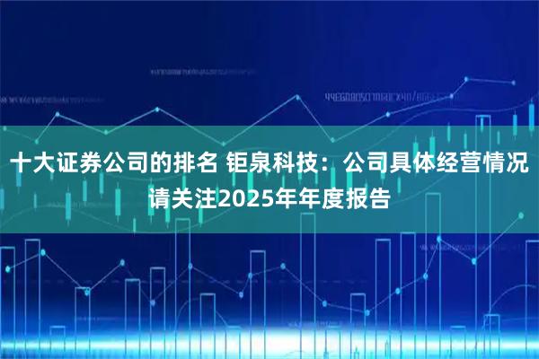 十大证券公司的排名 钜泉科技：公司具体经营情况请关注2025年年度报告