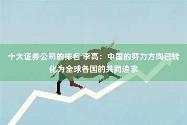 十大证券公司的排名 李高：中国的努力方向已转化为全球各国的共同追求