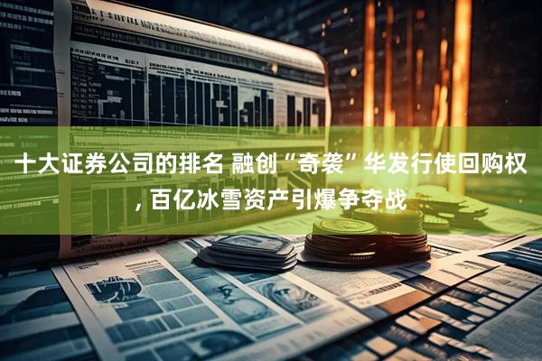 十大证券公司的排名 融创“奇袭”华发行使回购权, 百亿冰雪资产引爆争夺战