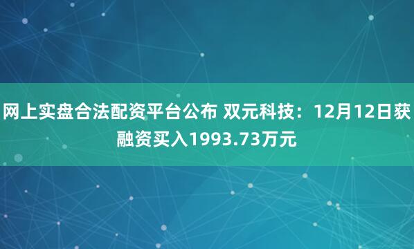 网上实盘合法配资平台公布 双元科技：12月12日获融资买入1993.73万元