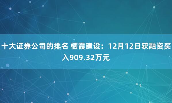 十大证券公司的排名 栖霞建设：12月12日获融资买入909.32万元