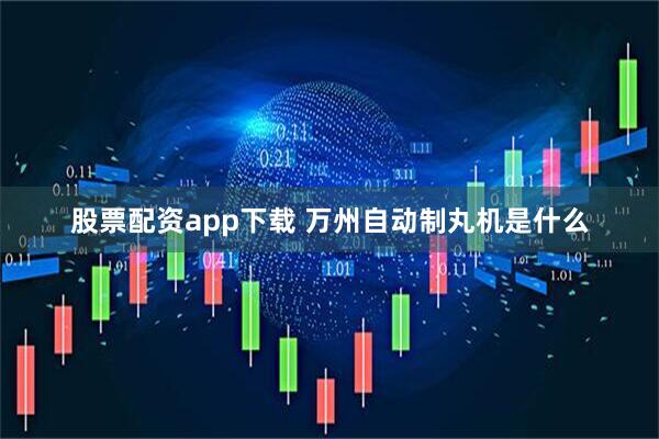 股票配资app下载 万州自动制丸机是什么