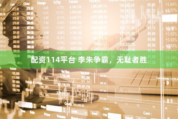 配资114平台 李朱争霸，无耻者胜