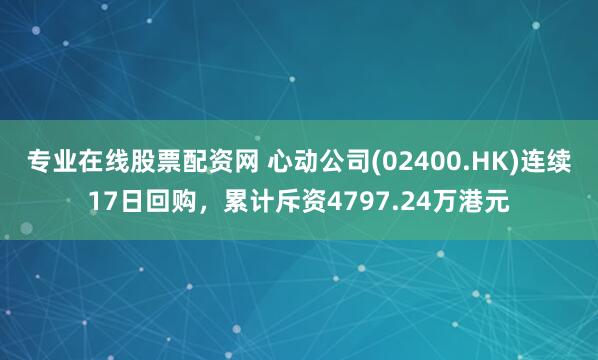 专业在线股票配资网 心动公司(02400.HK)连续17日回购，累计斥资4797.24万港元