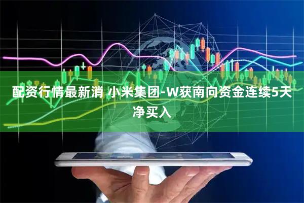 配资行情最新消 小米集团-W获南向资金连续5天净买入