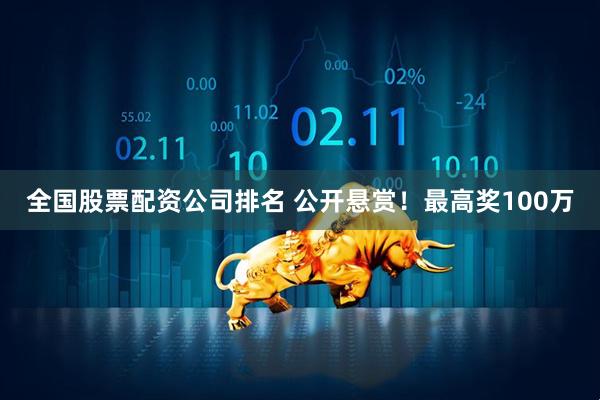 全国股票配资公司排名 公开悬赏！最高奖100万