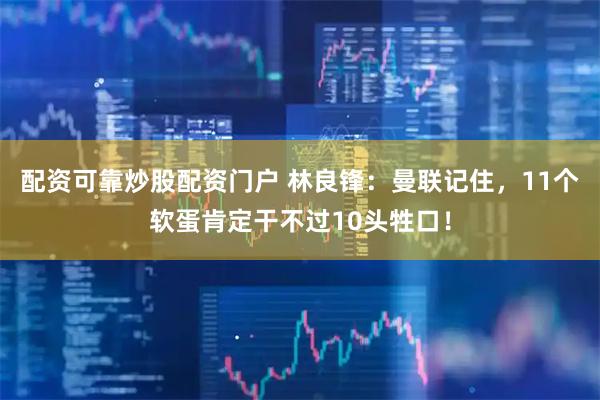 配资可靠炒股配资门户 林良锋：曼联记住，11个软蛋肯定干不过10头牲口！