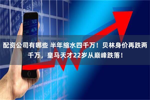 配资公司有哪些 半年缩水四千万！贝林身价再跌两千万，皇马天才22岁从巅峰跌落！