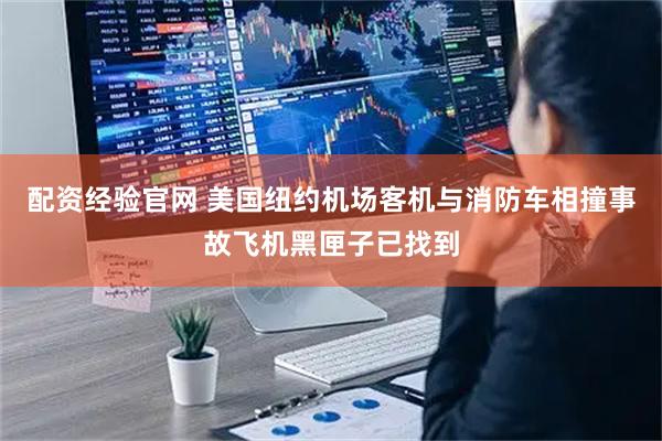配资经验官网 美国纽约机场客机与消防车相撞事故飞机黑匣子已找到