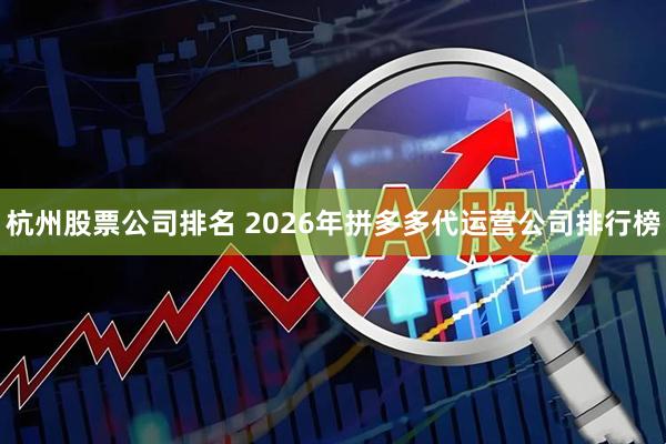 杭州股票公司排名 2026年拼多多代运营公司排行榜