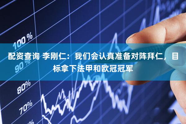 配资查询 李刚仁：我们会认真准备对阵拜仁，目标拿下法甲和欧冠冠军